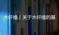 木纖維（關于木纖維的基本情況說明介紹）