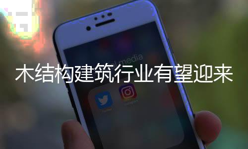 木結(jié)構(gòu)建筑行業(yè)有望迎來(lái)發(fā)展新高峰