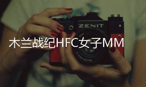 木蘭戰紀HFC女子MMA賽事海選持續升溫，引爆北京／成都兩城