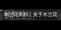 木蘭花宋祁（關于木蘭花宋祁的基本情況說明介紹）