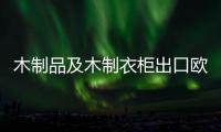 木制品及木制衣柜出口歐美市場形勢堪憂