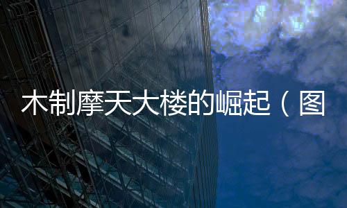 木制摩天大樓的崛起（圖）