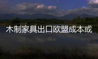 木制家具出口歐盟成本或將上升