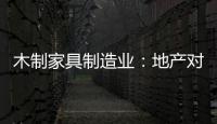 木制家具制造業(yè)：地產(chǎn)對(duì)家具有何影響