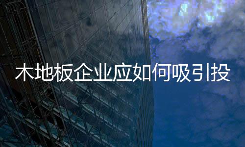 木地板企業應如何吸引投資者目光？