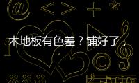 木地板有色差？鋪好了，效果更出彩