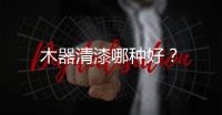 木器清漆哪種好？