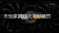 木怡家具以次充好被罰 賠了夫人又折兵