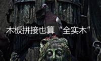 木板拼接也算“全實木” 消費者購買實木家具要分清
