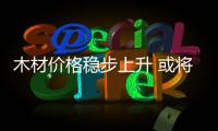 木材價格穩步上升 或將蔓延樓梯行業