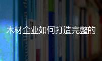 木材企業如何打造完整的產業鏈