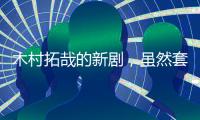 木村拓哉的新劇，雖然套路，但也真香