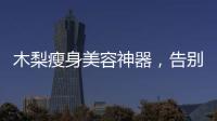 木梨瘦身美容神器，告別脂肪困擾！