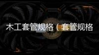 木工套管規格（套管規格）
