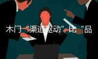 木門(mén)“渠道驅(qū)動(dòng)”比“品牌驅(qū)動(dòng)”更加重要