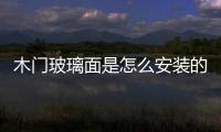 木門玻璃面是怎么安裝的  使用玻璃櫥窗有什么好處,行業資訊