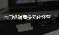 木門經銷商多元化經營 必須要有個“度”