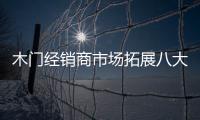 木門經銷商市場拓展八大策略 理性回歸是核心