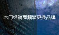 木門經銷商頻繁更換品牌 新產品難獲市場認可