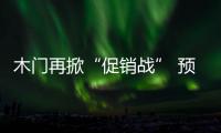 木門再掀“促銷戰” 預計將持續到2月初