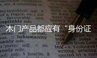 木門產(chǎn)品都應(yīng)有“身份證” 杜絕山寨風(fēng)