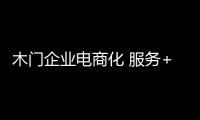 木門企業電商化 服務+產品是發展關鍵