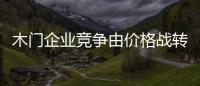 木門企業(yè)競爭由價格戰(zhàn)轉(zhuǎn)為品牌之戰(zhàn)