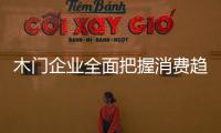 木門企業全面把握消費趨勢和心理必不可少