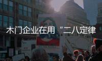 木門企業在用“二八定律”前要做一定的調整