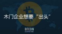 木門企業想要“出頭” 須跟賣場進行有效溝通