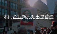 木門企業新品頻出是營造新的利潤點的過程