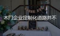 木門企業(yè)定制化道路并不好走 三大煩惱難解決