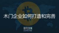 木門企業(yè)如何打造和完善自身產(chǎn)業(yè)鏈