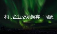 木門企業必須摒棄“同質化” 走出自己的創新路