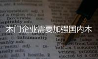 木門企業(yè)需要加強(qiáng)國(guó)內(nèi)木門行業(yè)的原創(chuàng)性
