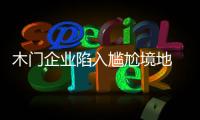 木門企業(yè)陷入尷尬境地 改革與規(guī)劃才是出路