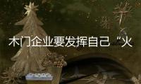 木門企業(yè)要發(fā)揮自己“火眼金睛”的能力選擇經(jīng)銷商