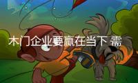 木門企業要贏在當下 需做好四個新布局