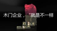 木門企業(yè)，“就是不一樣”