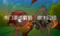 木門渠道營銷：做木門經銷商的操盤手