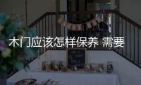 木門應該怎樣保養 需要留意哪些方面？