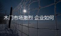 木門市場激烈 企業如何不被“三振出局”