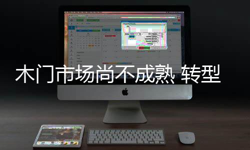 木門市場(chǎng)尚不成熟 轉(zhuǎn)型整木家裝還需思量