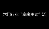 木門行業“拿來主義”泛濫成災 行業發展受制約