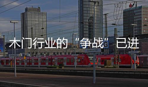 木門行業的“爭戰”已進入白熱化階段
