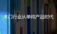 木門行業從單純產品時代走向品牌時代
