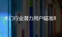 木門行業潛力用戶瞄準80、90后