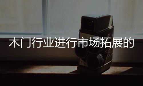 木門行業進行市場拓展的主旋律是什么？