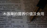 木蓮果的營養價值及食用方法介紹