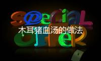 木耳豬血湯的做法
